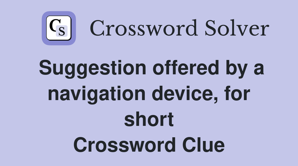 Suggestion offered by a navigation device, for short Crossword Clue