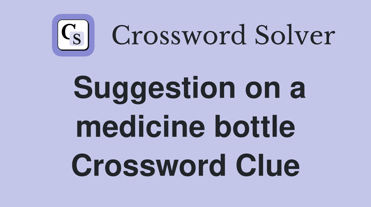 Suggestion on a medicine bottle Crossword Clue