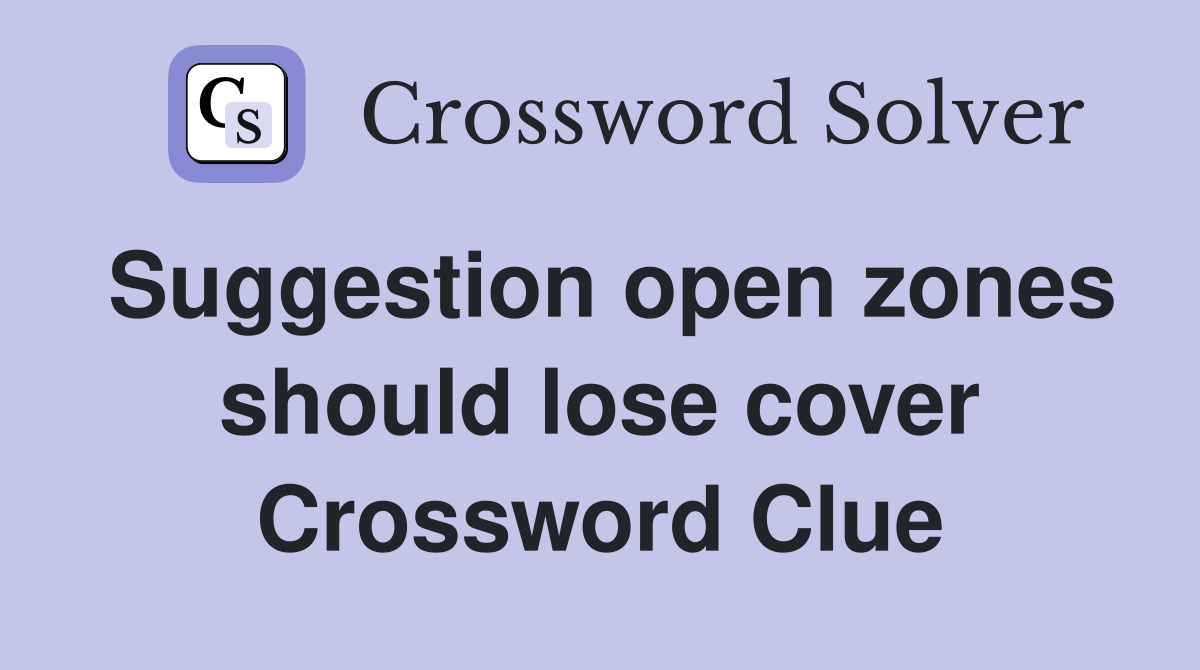 Suggestion open zones should lose cover Crossword Clue