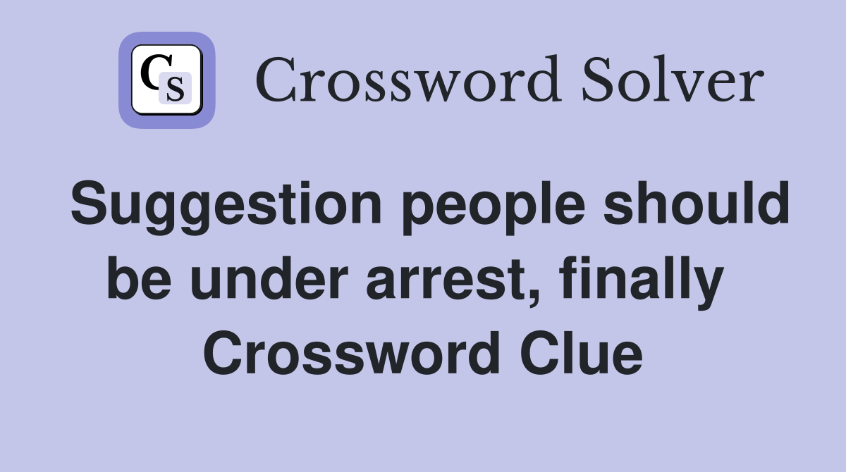 Suggestion people should be under arrest, finally  Crossword Clue