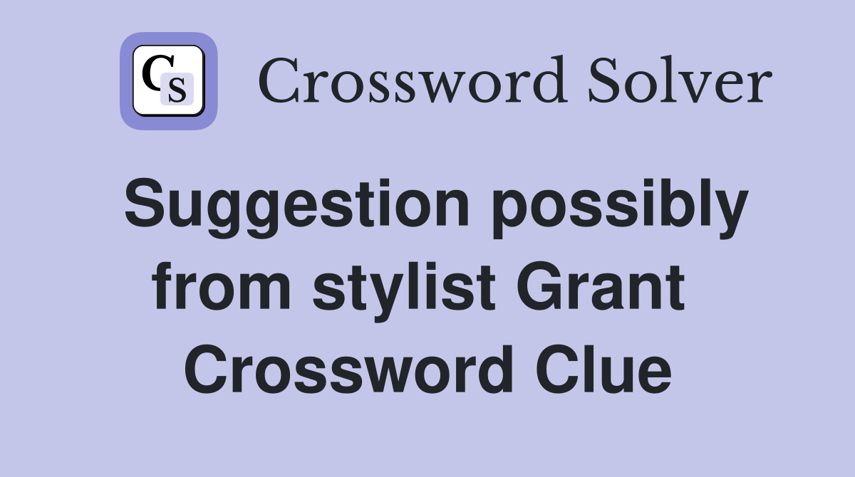 Suggestion possibly from stylist Grant  Crossword Clue