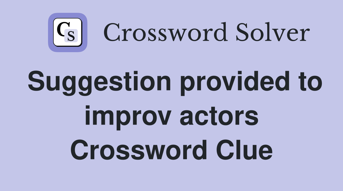 Suggestion provided to improv actors Crossword Clue