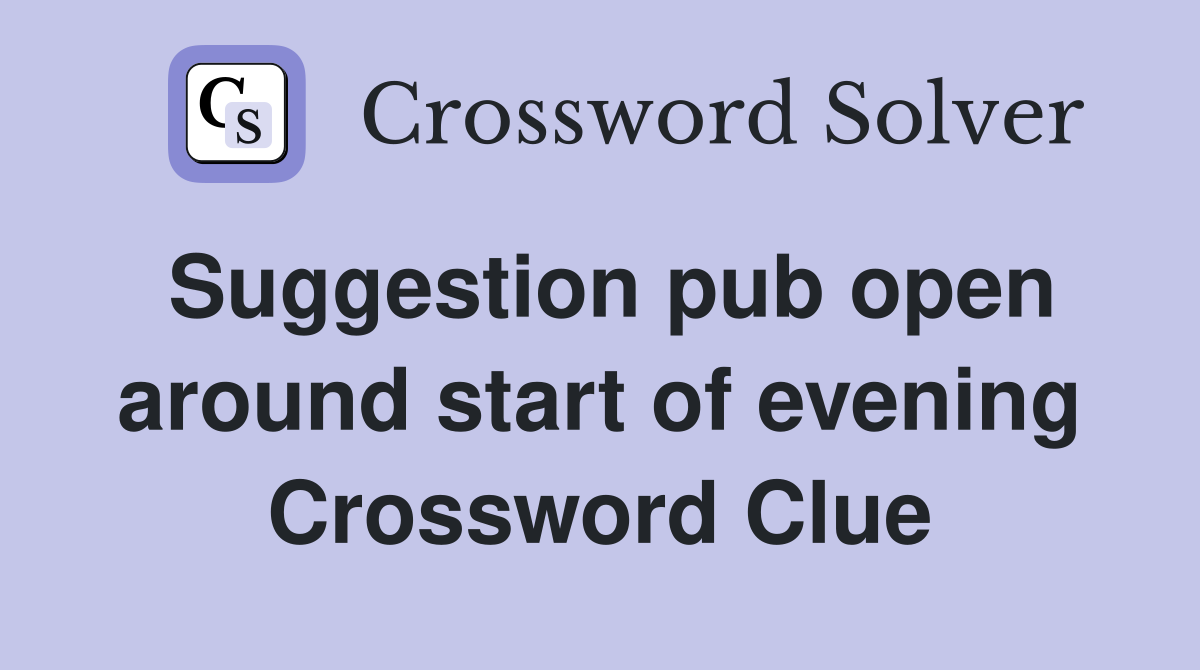 Suggestion pub open around start of evening Crossword Clue
