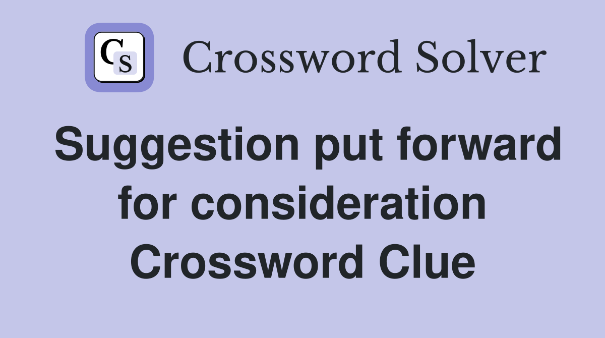 Suggestion put forward for consideration Crossword Clue