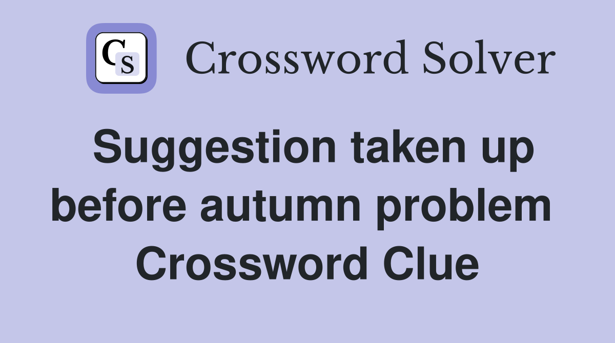 Suggestion taken up before autumn problem  Crossword Clue