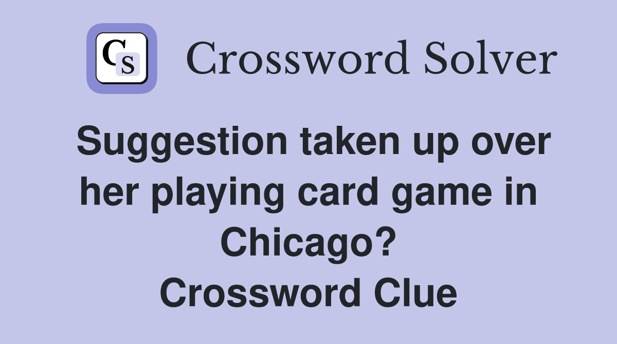 Suggestion taken up over her playing card game in Chicago? Crossword Clue