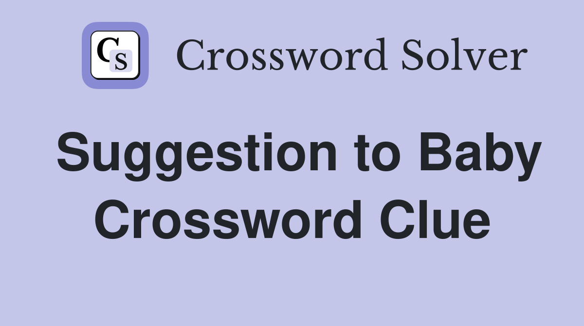 Suggestion to Baby Crossword Clue