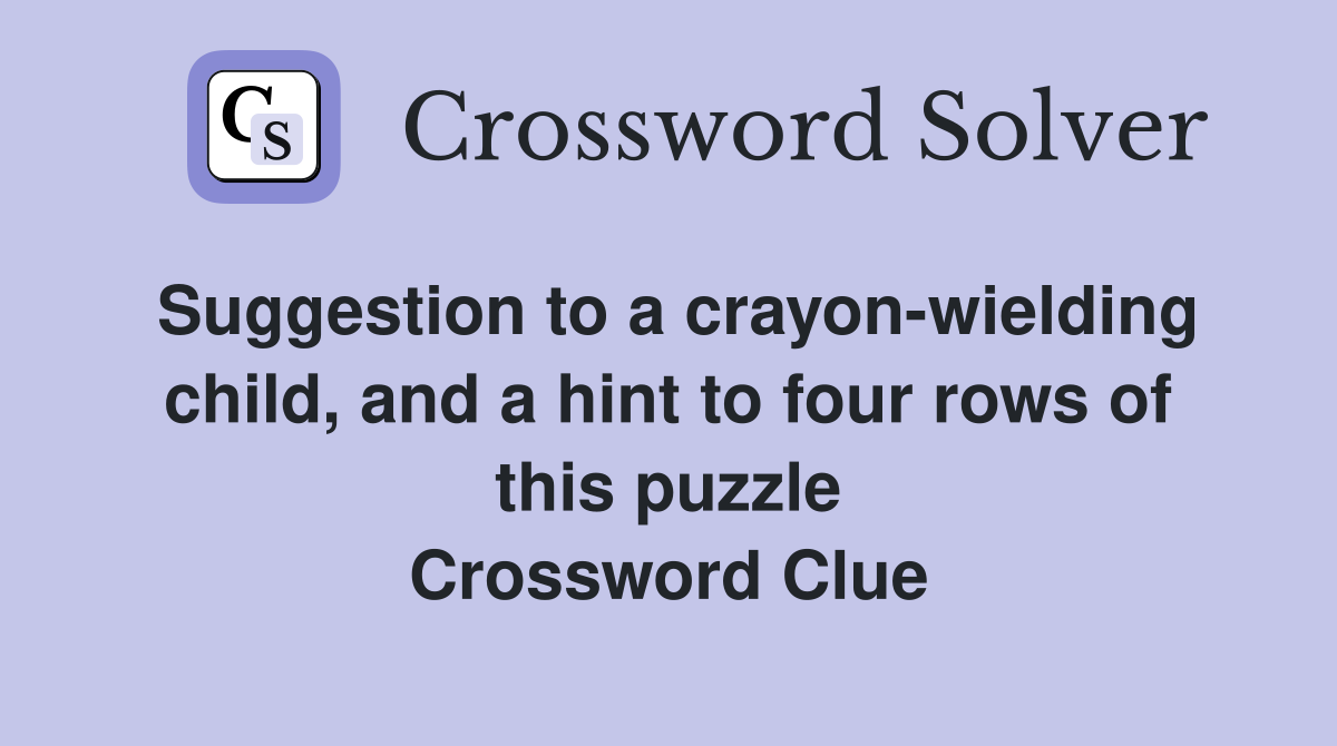 Suggestion to a crayon-wielding child, and a hint to four rows of this puzzle Crossword Clue
