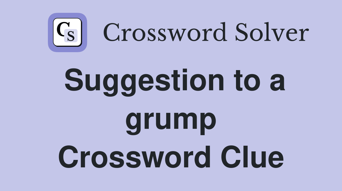 Suggestion to a grump Crossword Clue