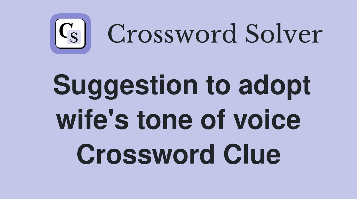 Suggestion to adopt wife's tone of voice Crossword Clue