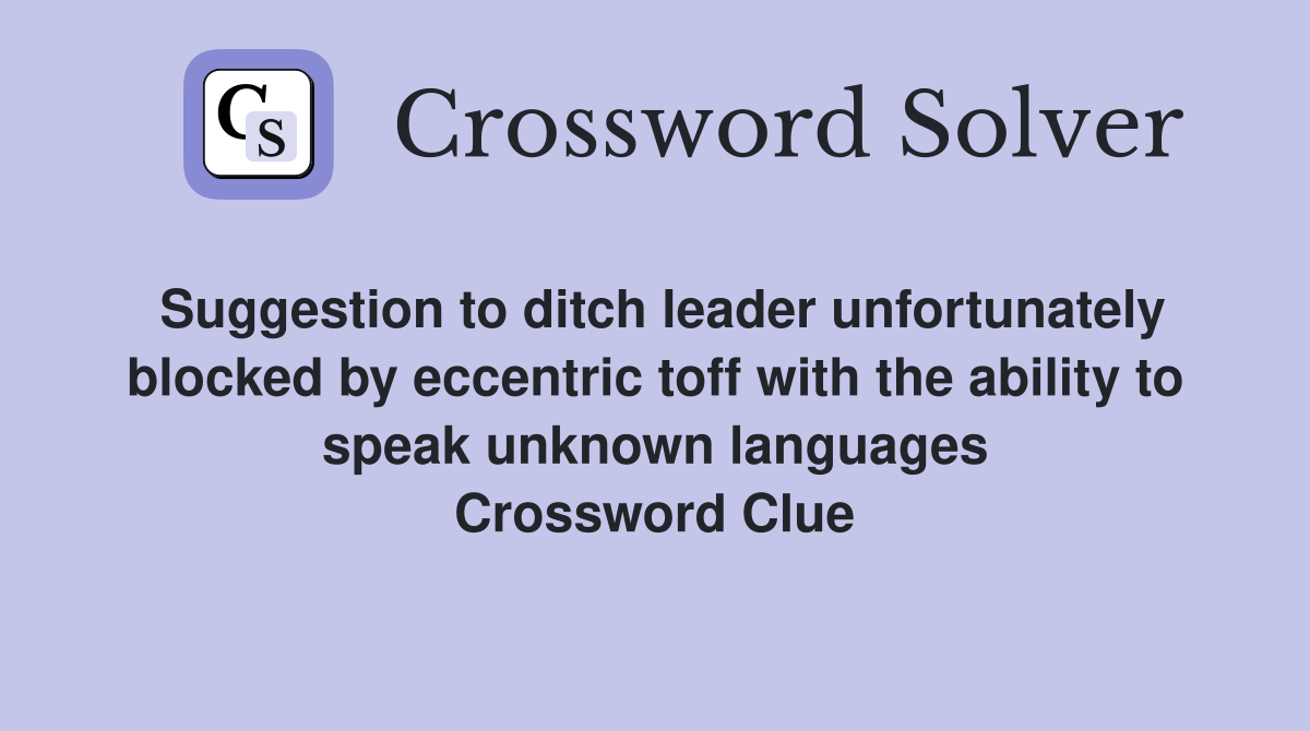 Suggestion to ditch leader unfortunately blocked by eccentric toff with the ability to speak unknown languages Crossword Clue
