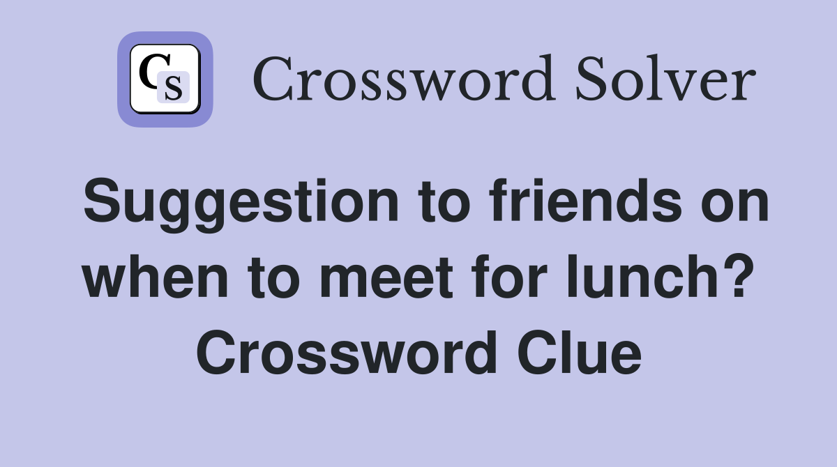 Suggestion to friends on when to meet for lunch? Crossword Clue