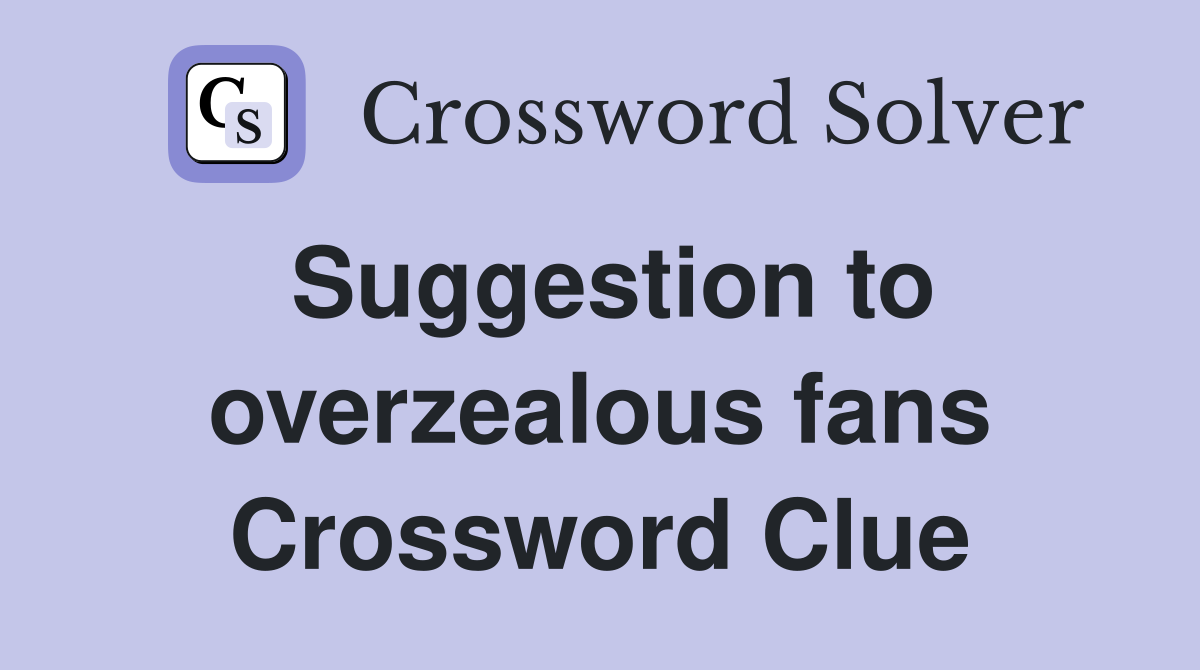 Suggestion to overzealous fans Crossword Clue