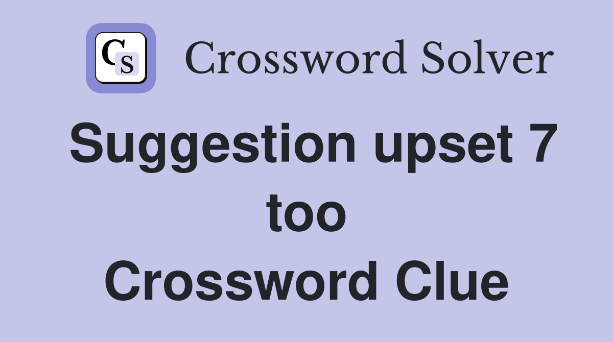 Suggestion upset 7 too Crossword Clue