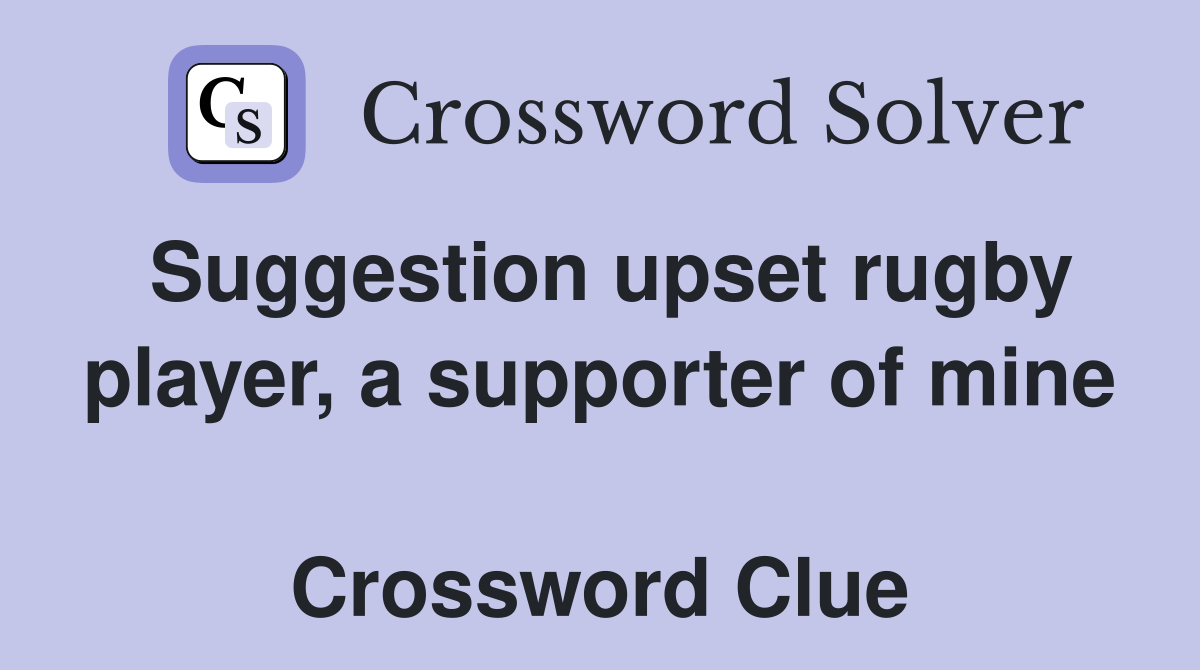 Suggestion upset rugby player, a supporter of mine  Crossword Clue