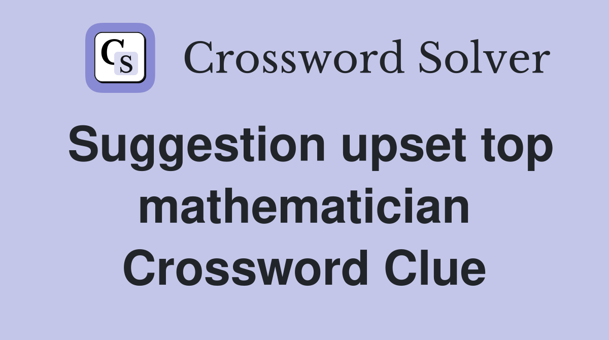 Suggestion upset top mathematician Crossword Clue
