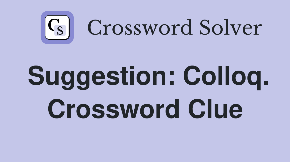 Suggestion: Colloq. Crossword Clue