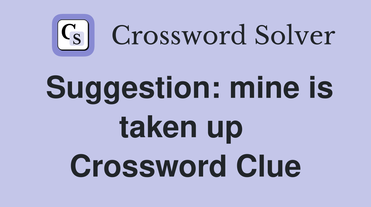 Suggestion: mine is taken up  Crossword Clue