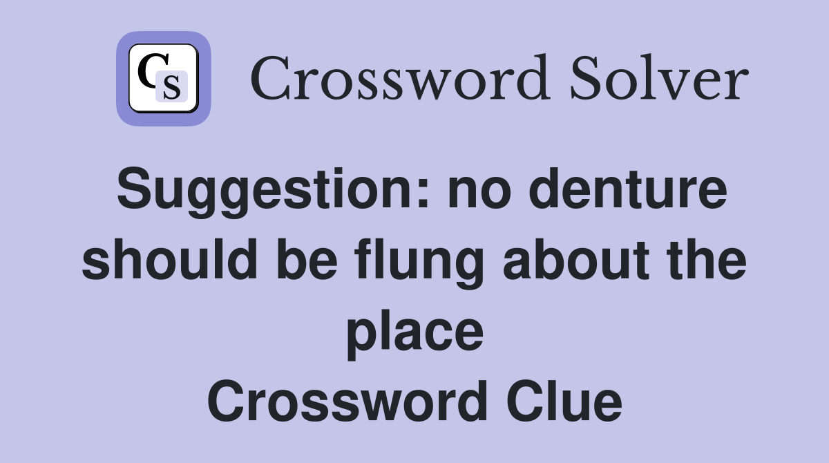 Suggestion: no denture should be flung about the place Crossword Clue