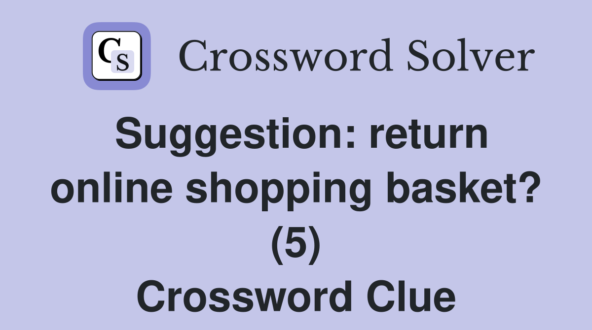 Suggestion: return online shopping basket? (5) Crossword Clue