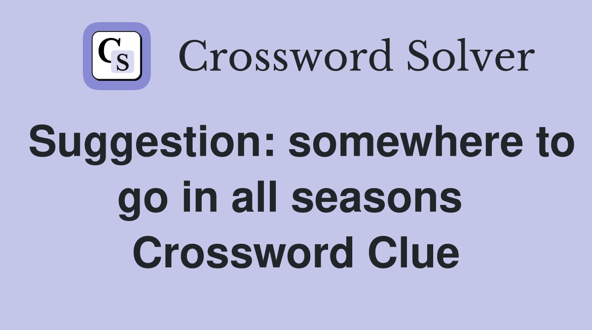 Suggestion: somewhere to go in all seasons  Crossword Clue