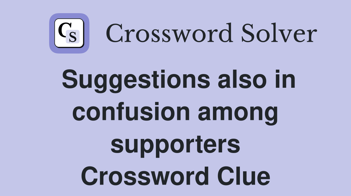 Suggestions also in confusion among supporters Crossword Clue