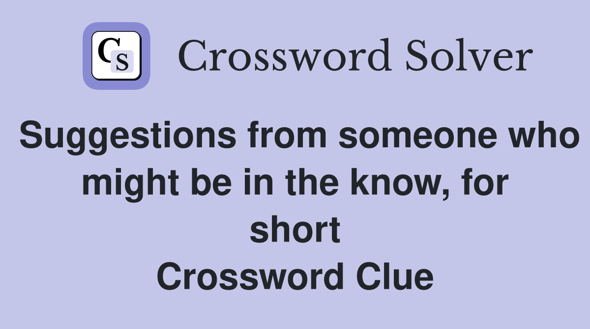 Suggestions from someone who might be in the know, for short Crossword Clue