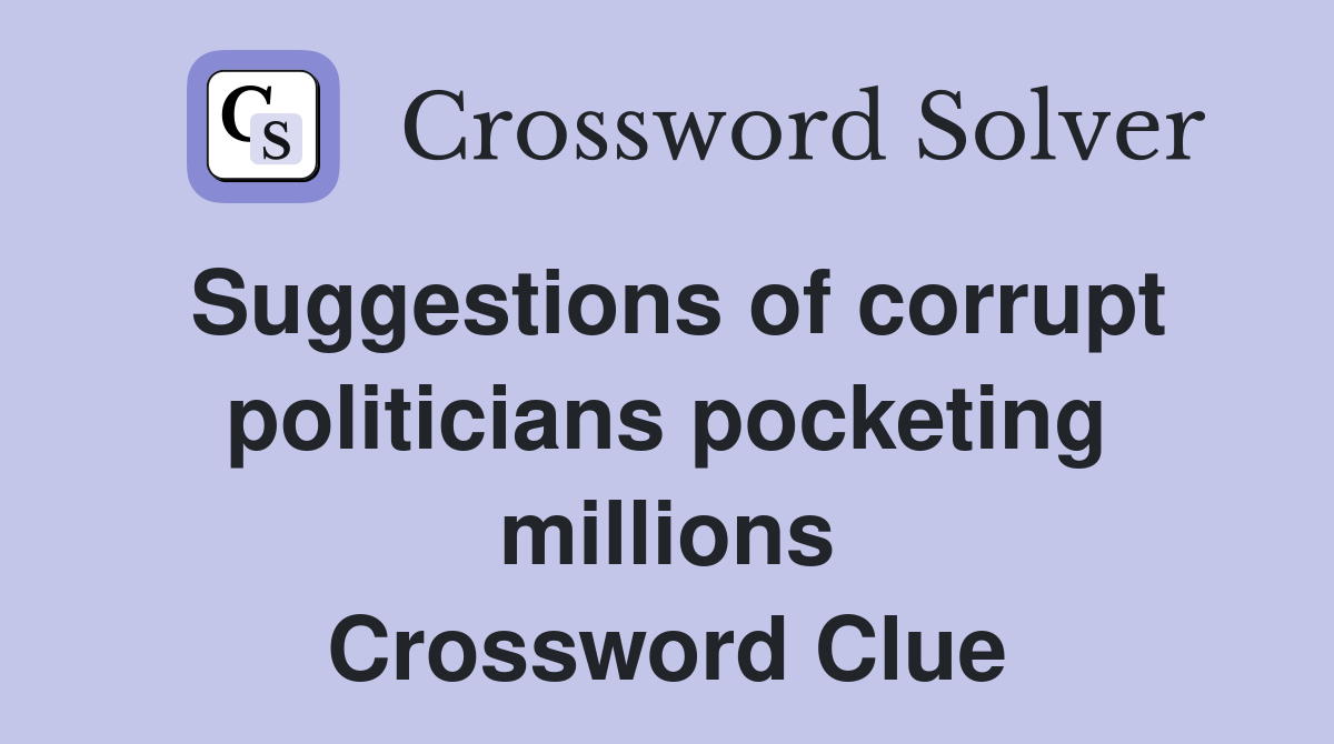 Suggestions of corrupt politicians pocketing millions Crossword Clue