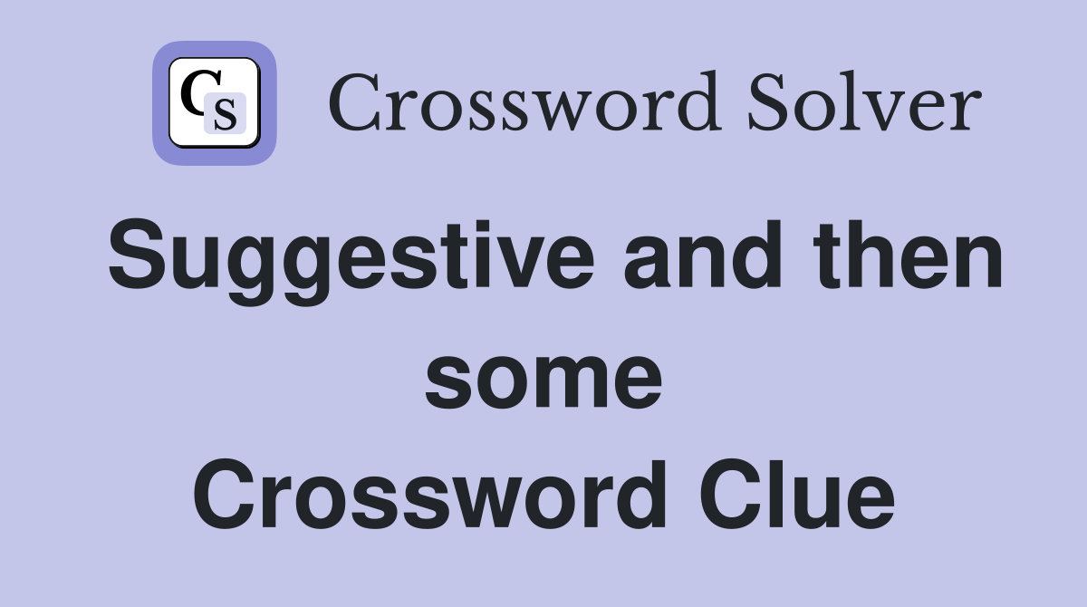 Suggestive and then some Crossword Clue