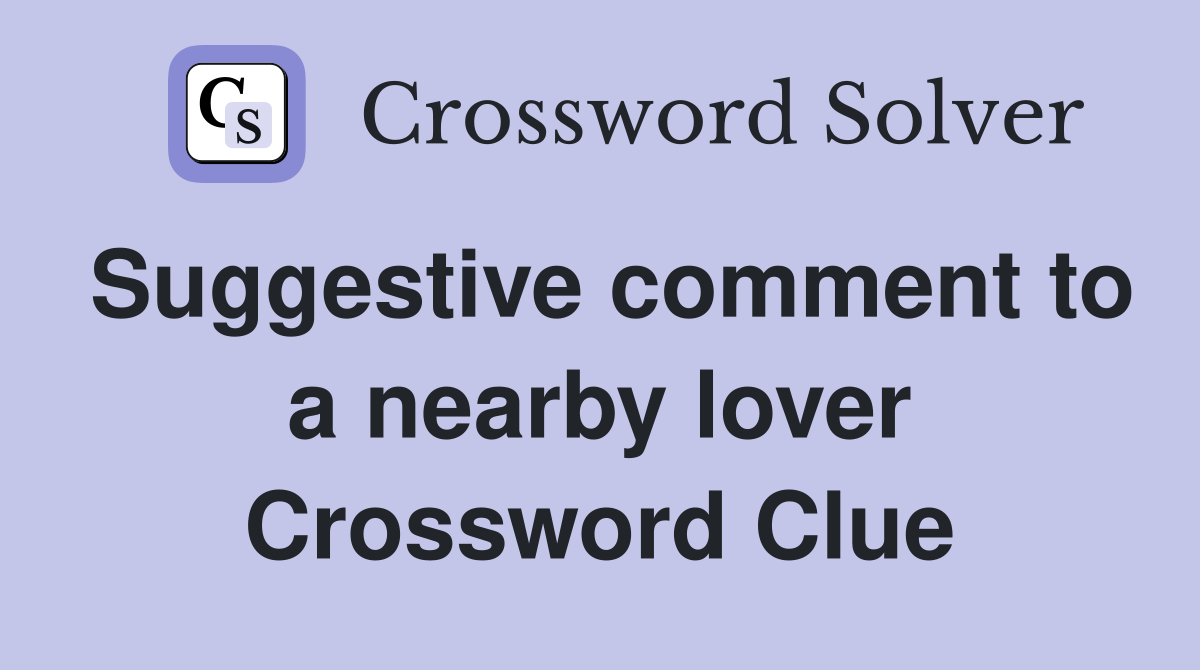 Suggestive comment to a nearby lover Crossword Clue