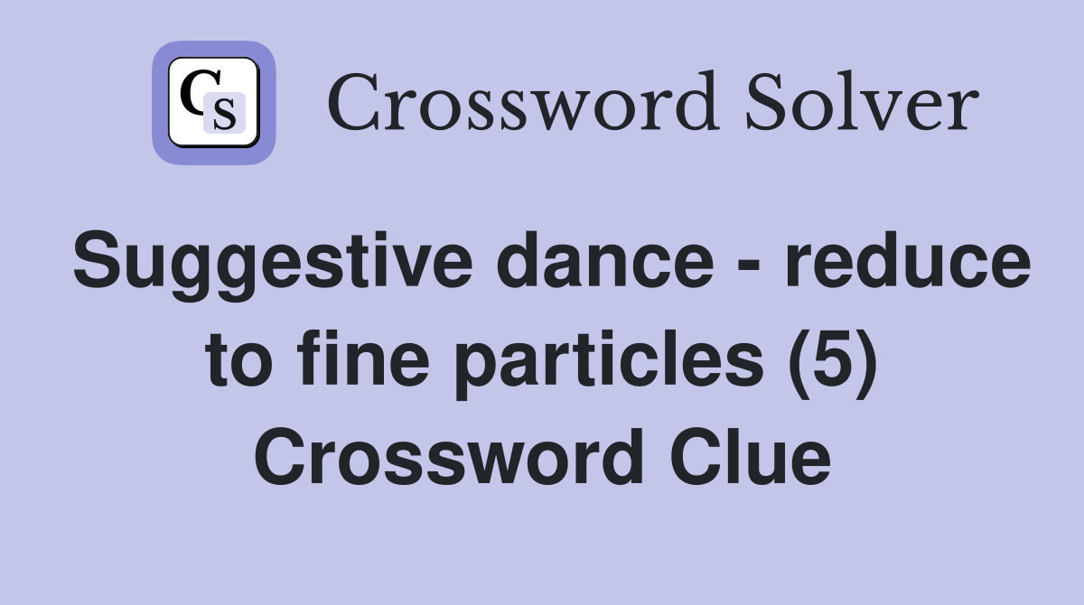 Suggestive dance - reduce to fine particles (5) Crossword Clue