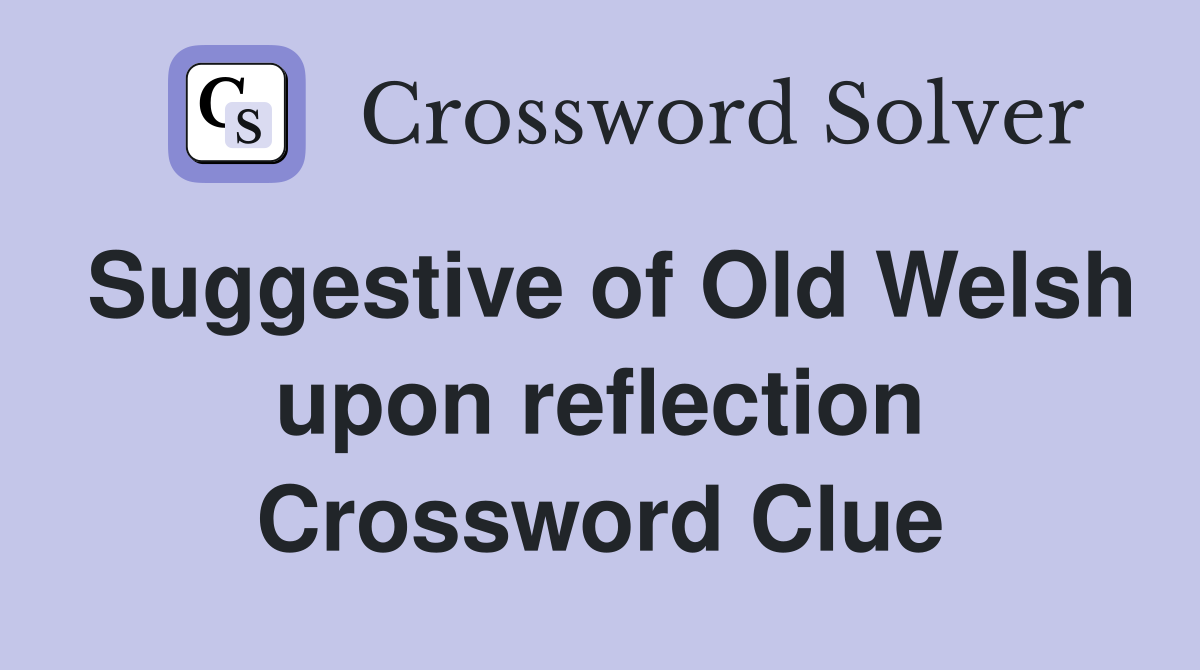Suggestive of Old Welsh upon reflection Crossword Clue