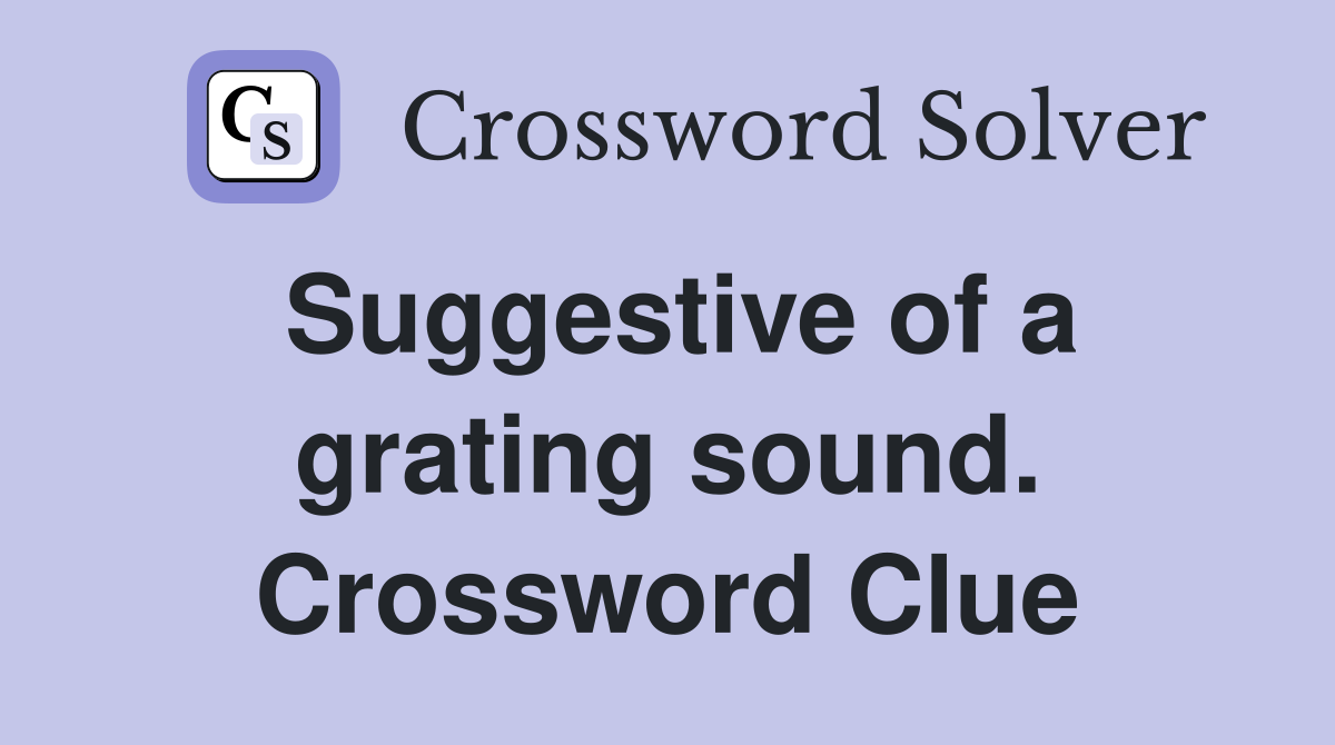 Suggestive of a grating sound. Crossword Clue