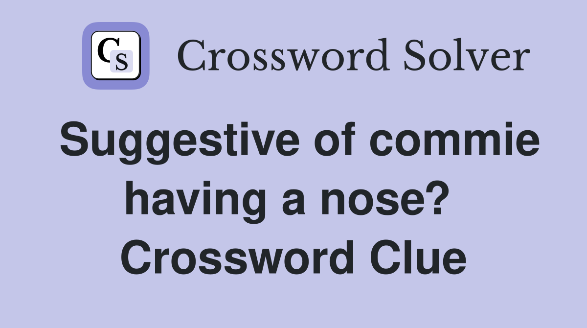 Suggestive of commie having a nose?  Crossword Clue