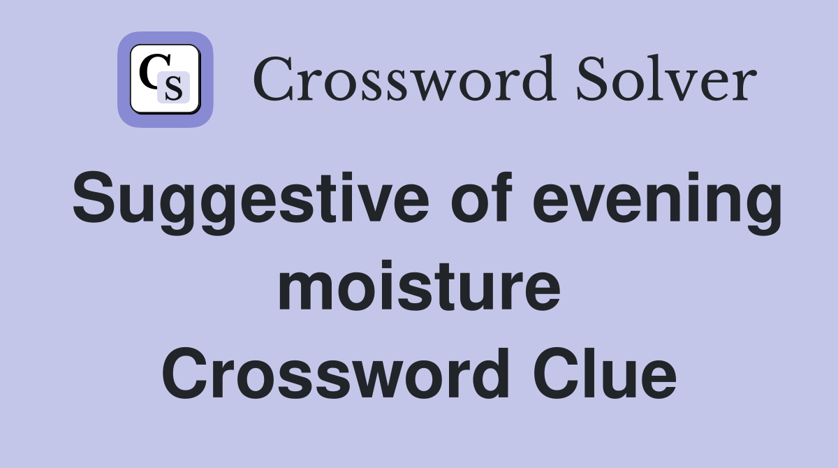 Suggestive of evening moisture Crossword Clue
