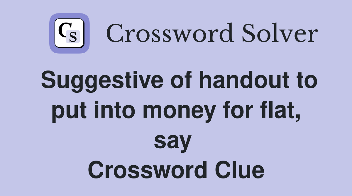 Suggestive of handout to put into money for flat, say  Crossword Clue