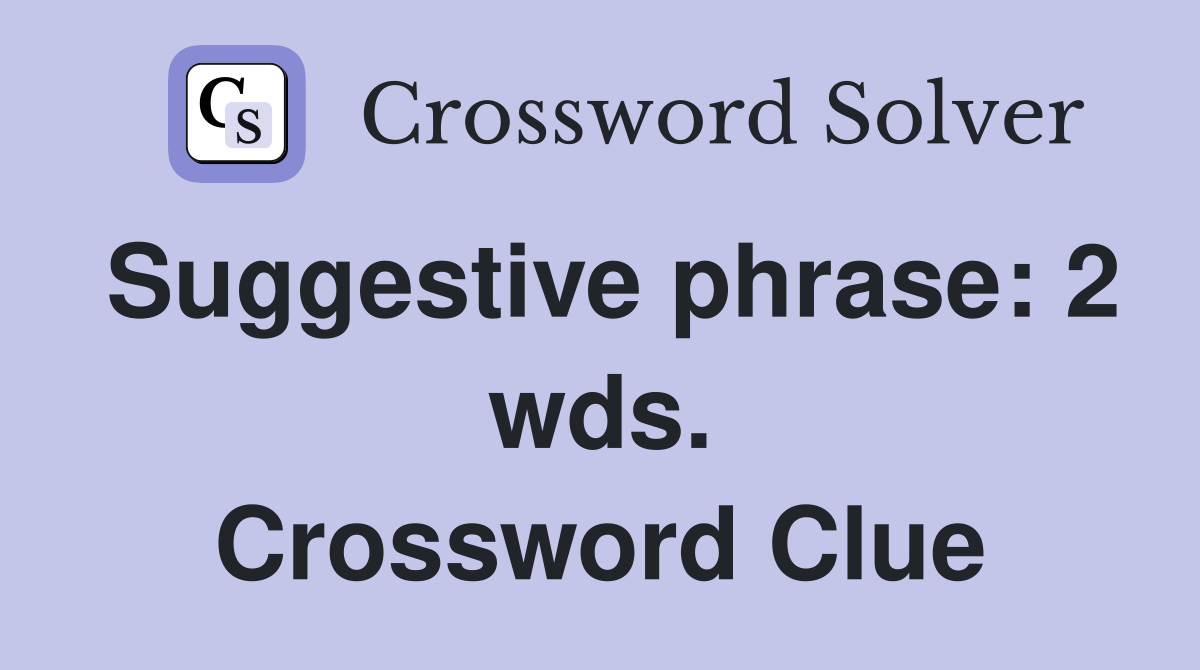 Suggestive phrase: 2 wds. Crossword Clue