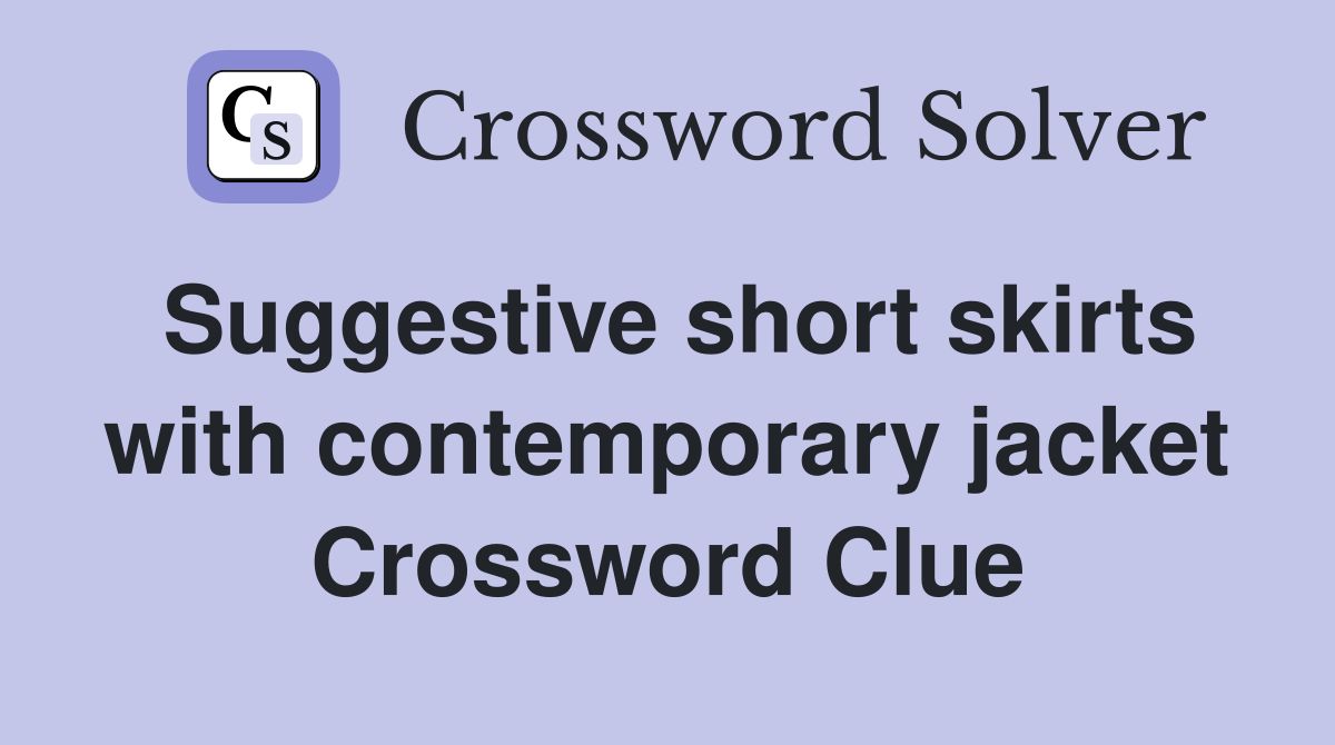 Suggestive short skirts with contemporary jacket Crossword Clue