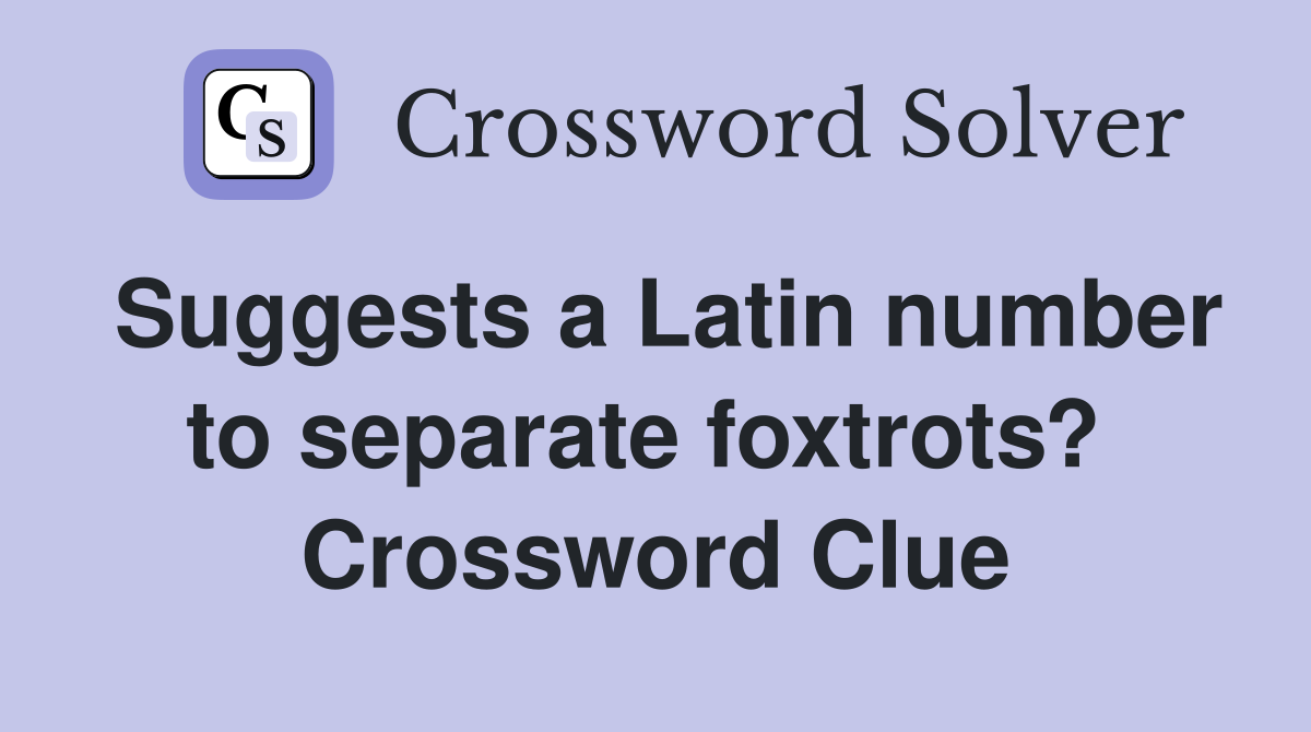 Suggests a Latin number to separate foxtrots?  Crossword Clue