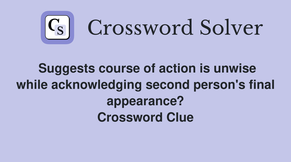 Suggests course of action is unwise while acknowledging second person's final appearance? Crossword Clue