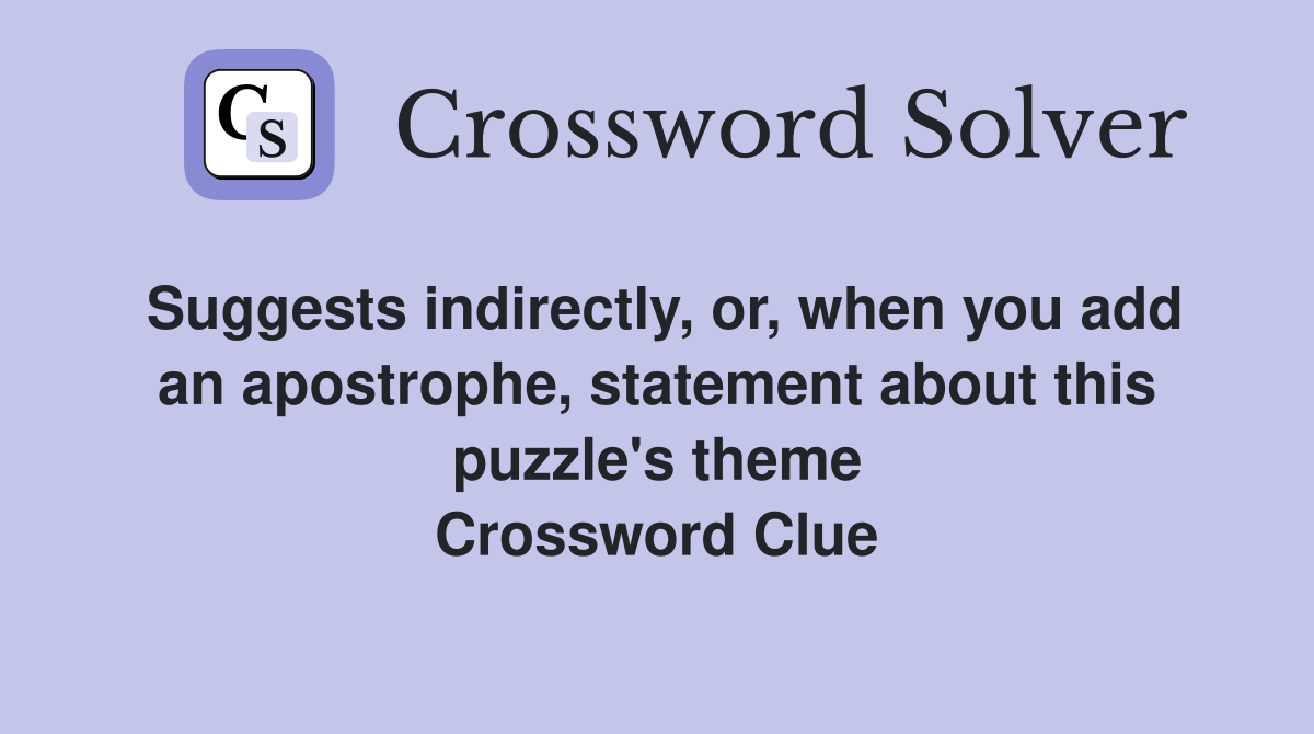 Suggests indirectly, or, when you add an apostrophe, statement about this puzzle's theme Crossword Clue