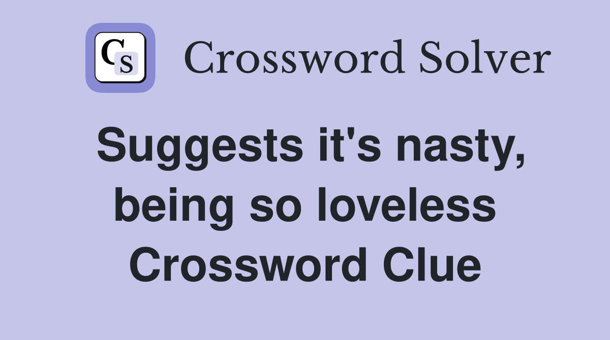 Suggests it's nasty, being so loveless Crossword Clue
