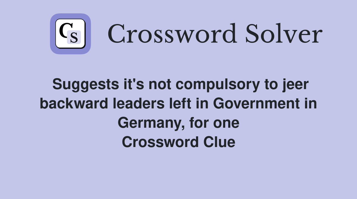 Suggests it's not compulsory to jeer backward leaders left in Government in Germany, for one Crossword Clue