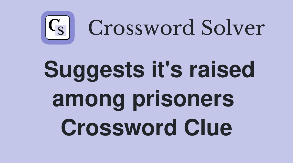 Suggests it's raised among prisoners  Crossword Clue