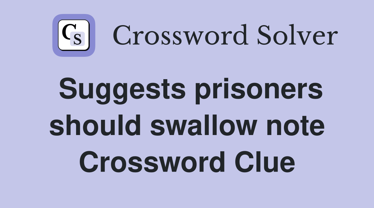 Suggests prisoners should swallow note Crossword Clue