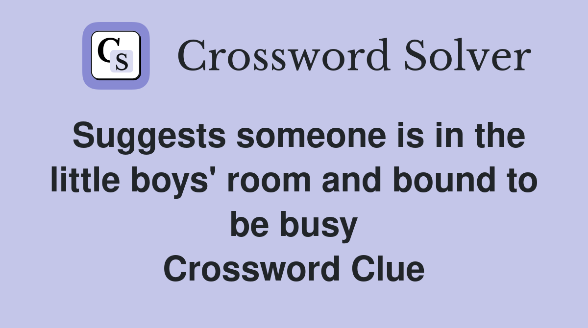 Suggests someone is in the little boys' room and bound to be busy Crossword Clue