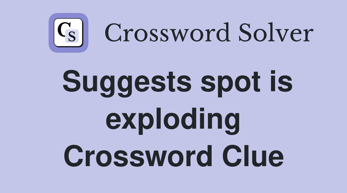 Suggests spot is exploding Crossword Clue