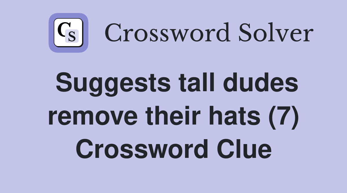 Suggests tall dudes remove their hats (7) Crossword Clue
