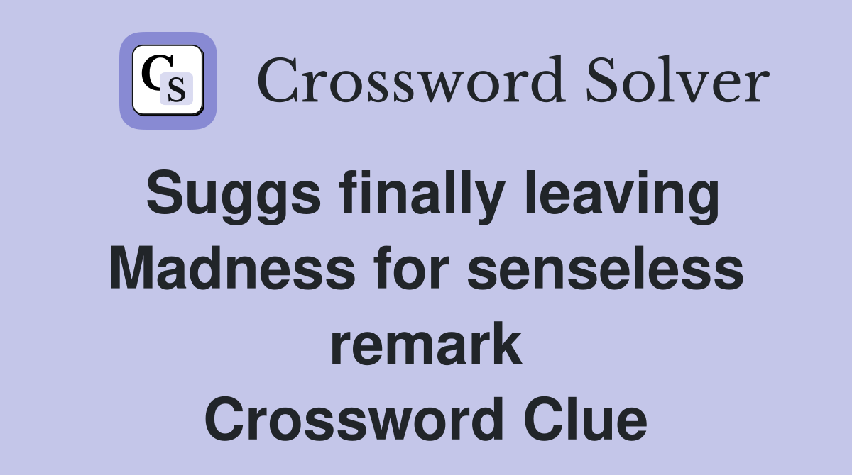 Suggs finally leaving Madness for senseless remark Crossword Clue