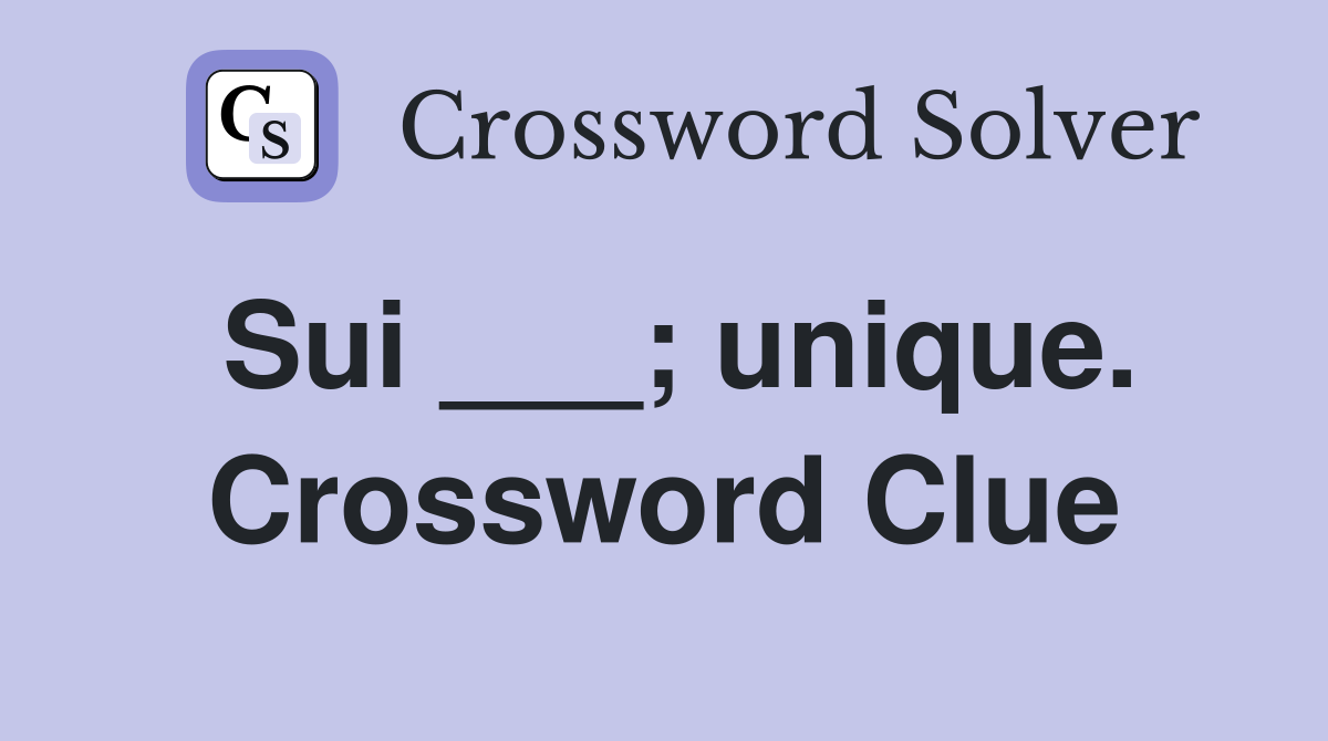 Sui ___; unique. Crossword Clue